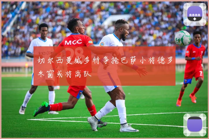 切尔西曼城多特争抢巴萨小将德罗冬窗或将离队