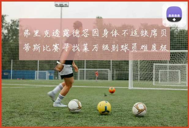 弗里克透露德容因身体不适缺席贝蒂斯比赛寻找莱万级别球员难度极大