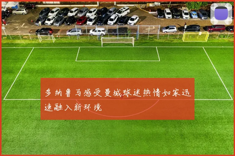 多纳鲁马感受曼城球迷热情如家迅速融入新环境