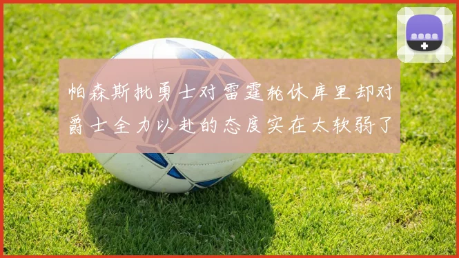 帕森斯批勇士对雷霆轮休库里却对爵士全力以赴的态度实在太软弱了