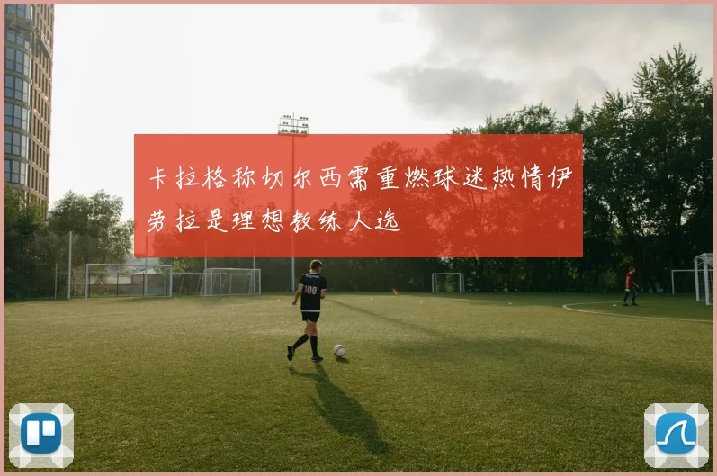 卡拉格称切尔西需重燃球迷热情伊劳拉是理想教练人选