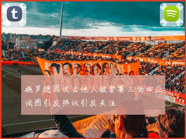 施罗德因攻击他人被禁赛三场回应试图引发热议引发关注